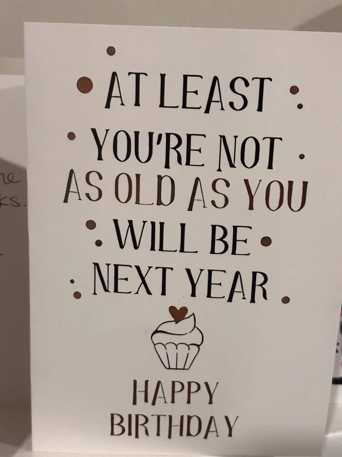 Handwritten card from Katie: At least you’re not as old as you will be next year. Happy birthday.